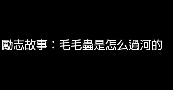 勵志故事：毛毛蟲是怎么過河的 0 (0)