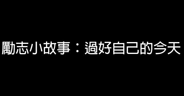 勵志小故事：過好自己的今天 0 (0)