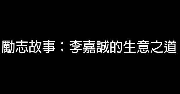 勵志故事：李嘉誠的生意之道 0 (0)