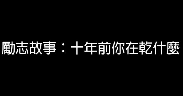 勵志故事：十年前你在乾什麼 0 (0)