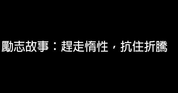 勵志故事：趕走惰性，抗住折騰 0 (0)