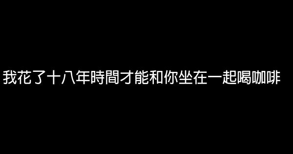 我花了十八年時間才能和你坐在一起喝咖啡 0 (0)