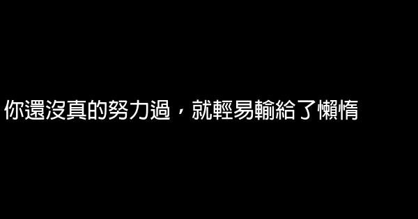 你還沒真的努力過，就輕易輸給了懶惰 0 (0)