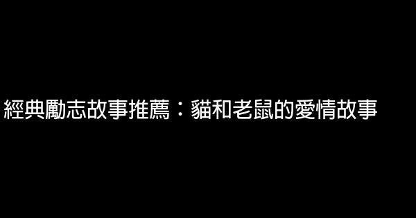 經典勵志故事推薦：貓和老鼠的愛情故事 0 (0)