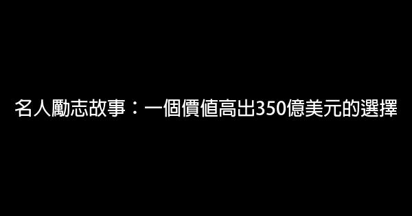 名人勵志故事：一個價值高出350億美元的選擇 0 (0)