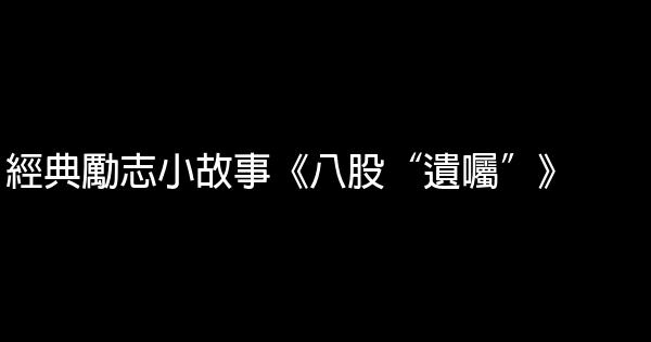 經典勵志小故事《八股“遺囑”》 0 (0)