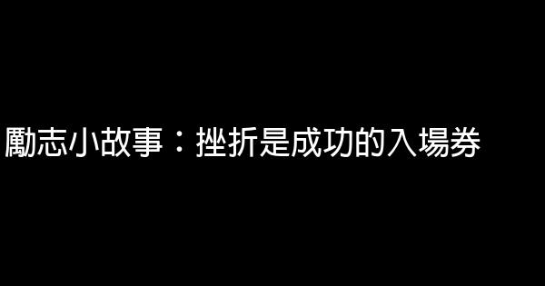 勵志小故事：挫折是成功的入場券 0 (0)