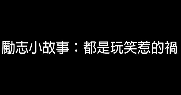 勵志小故事：都是玩笑惹的禍 0 (0)