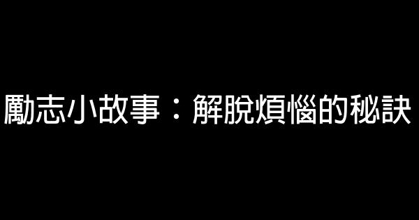 勵志小故事：解脫煩惱的秘訣 0 (0)