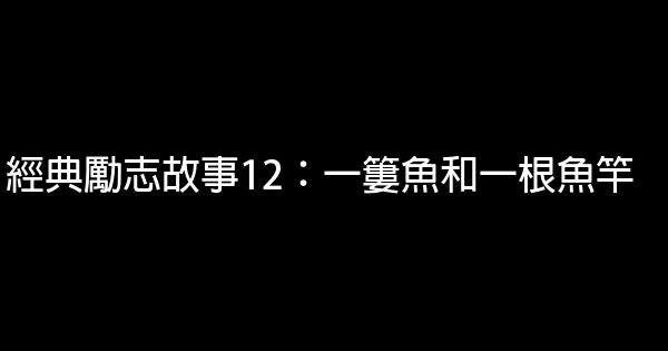 經典勵志故事12：一簍魚和一根魚竿 1