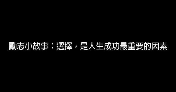 勵志小故事：選擇，是人生成功最重要的因素 1