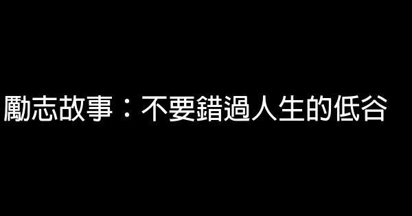 勵志故事：不要錯過人生的低谷 1