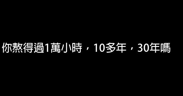 你熬得過1萬小時，10多年，30年嗎 1