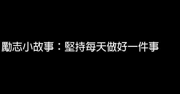 勵志小故事：堅持每天做好一件事 1