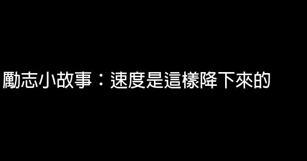 勵志小故事：速度是這樣降下來的 1