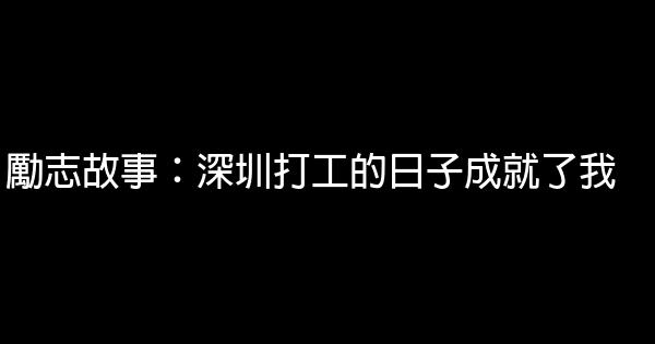 勵志故事：深圳打工的日子成就了我 1