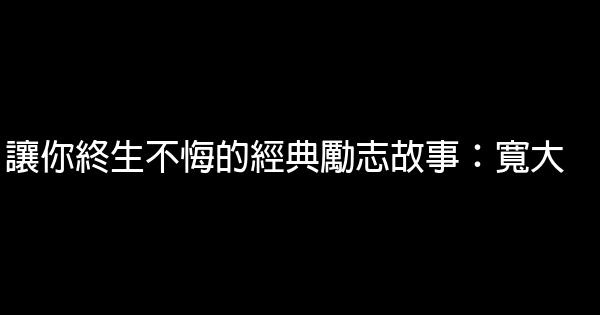 讓你終生不悔的經典勵志故事：寬大 1