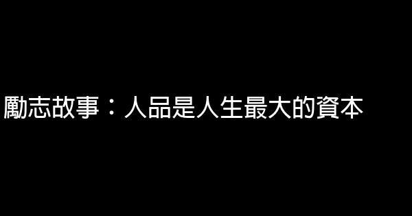 勵志故事：人品是人生最大的資本 1