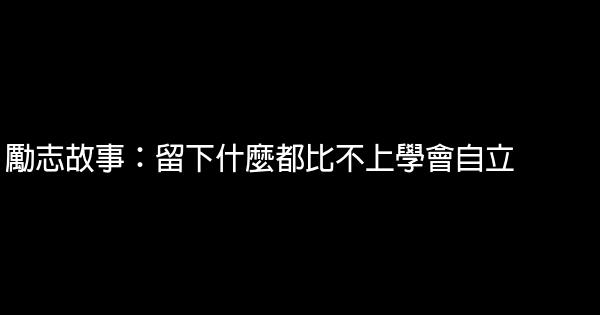 勵志故事：留下什麼都比不上學會自立 1