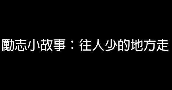 勵志小故事：往人少的地方走 1