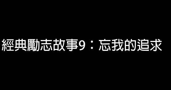 經典勵志故事9：忘我的追求 0 (0)