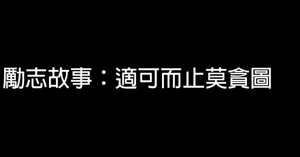 勵志故事：適可而止莫貪圖 0 (0)