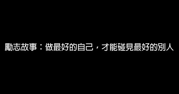 勵志故事：做最好的自己，才能碰見最好的別人 0 (0)