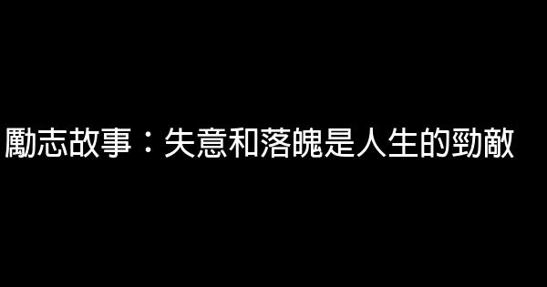 勵志故事：失意和落魄是人生的勁敵 0 (0)