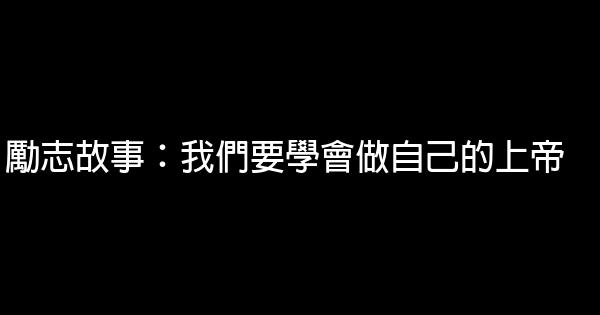 勵志故事：我們要學會做自己的上帝 0 (0)