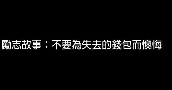 勵志故事：不要為失去的錢包而懊悔 0 (0)