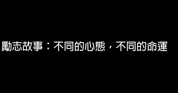 勵志故事：不同的心態，不同的命運 0 (0)