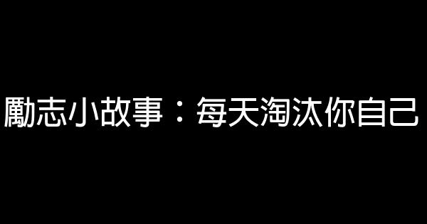 勵志小故事：每天淘汰你自己 0 (0)