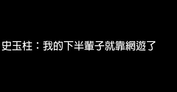 史玉柱：我的下半輩子就靠網遊了 1