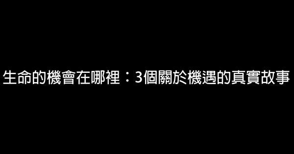 生命的機會在哪裡：3個關於機遇的真實故事 1