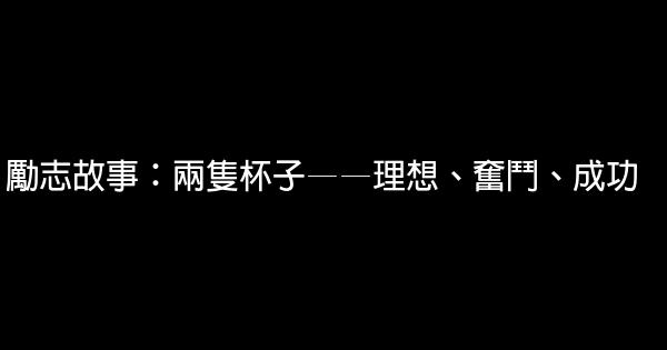 勵志故事：兩隻杯子——理想、奮鬥、成功 1