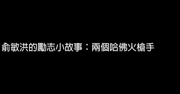 俞敏洪的勵志小故事：兩個哈佛火槍手 1