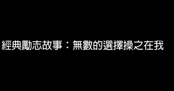 經典勵志故事：無數的選擇操之在我 1