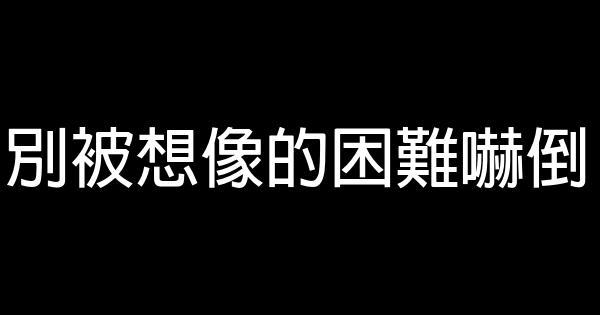 別被想像的困難嚇倒 1