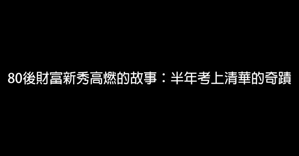 80後財富新秀高燃的故事：半年考上清華的奇蹟 1