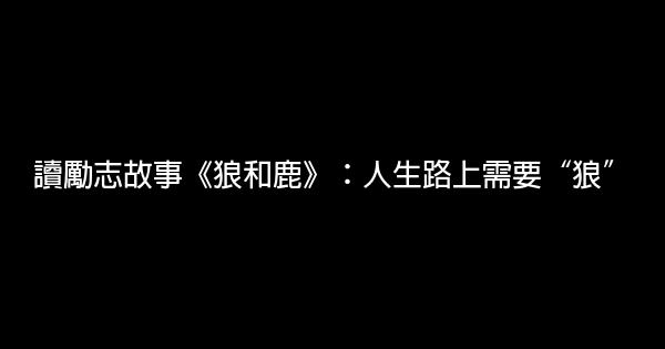 讀勵志故事《狼和鹿》：人生路上需要“狼” 1