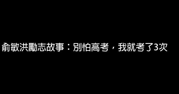 俞敏洪勵志故事：別怕高考，我就考了3次 1