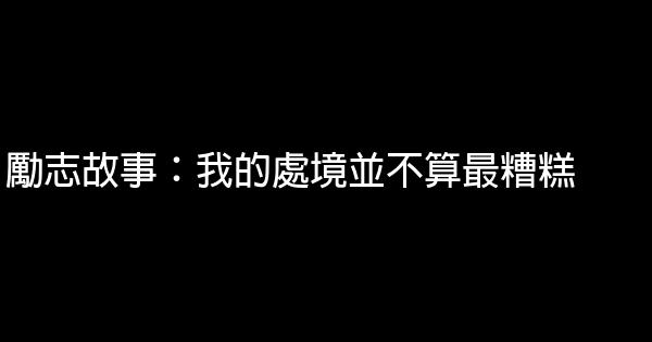 勵志故事：我的處境並不算最糟糕 1