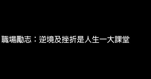 職場勵志：逆境及挫折是人生一大課堂 0 (0)