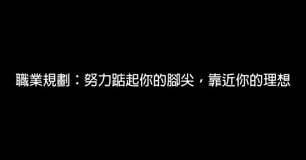 職業規劃：努力踮起你的腳尖，靠近你的理想 0 (0)