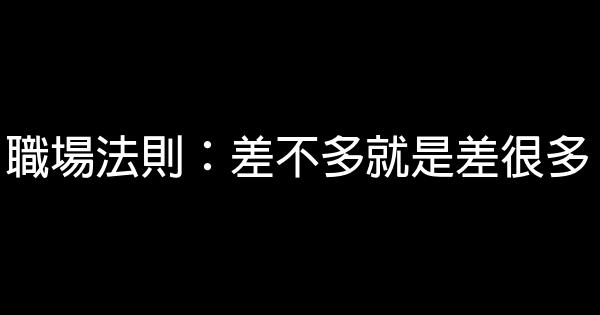 職場法則：差不多就是差很多 0 (0)