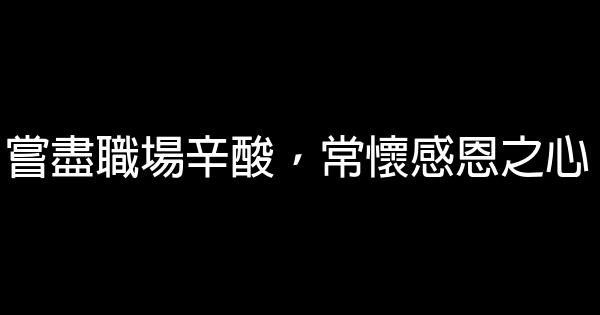 嘗盡職場辛酸，常懷感恩之心 0 (0)