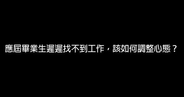 應屆畢業生遲遲找不到工作，該如何調整心態？ 0 (0)