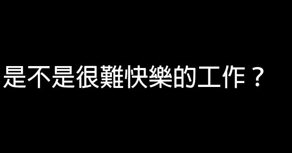 是不是很難快樂的工作？ 0 (0)