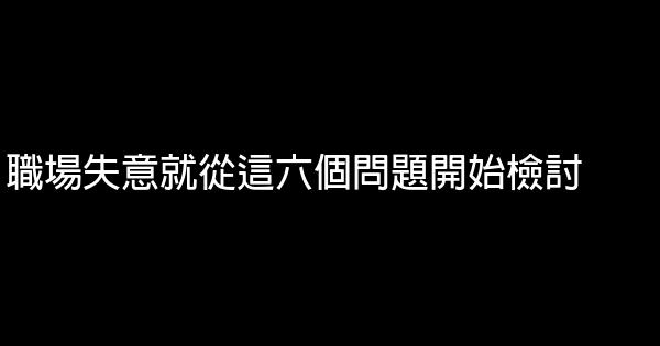 職場失意就從這六個問題開始檢討 0 (0)