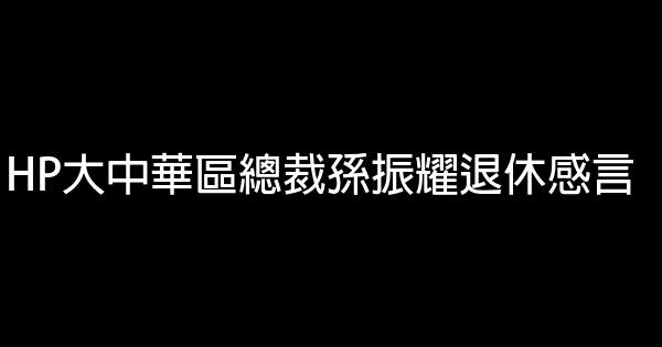 HP大中華區總裁孫振耀退休感言 0 (0)